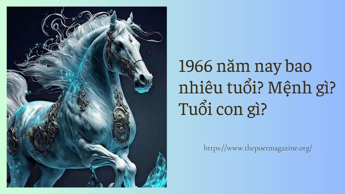 1966 năm nay bao nhiêu tuổi và thuộc mệnh gì? Tuổi con gì?